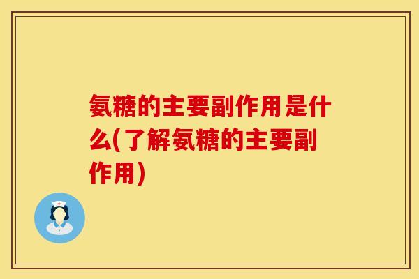 氨糖的主要副作用是什么(了解氨糖的主要副作用)