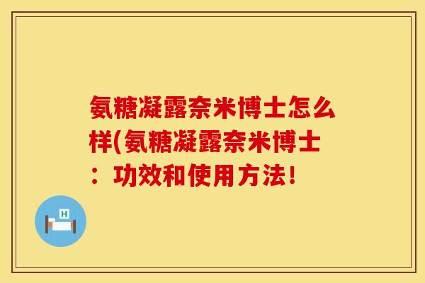 氨糖凝露奈米博士怎么样(氨糖凝露奈米博士：功效和使用方法！
