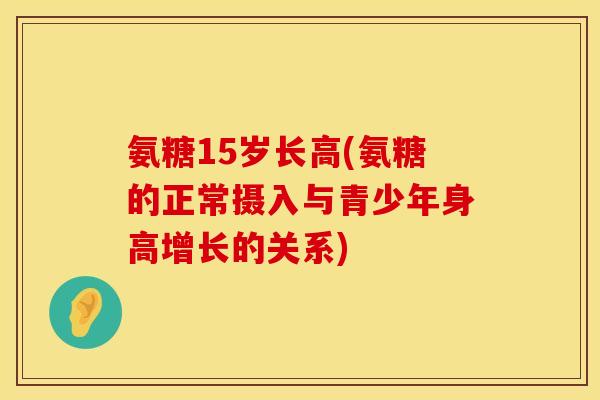 氨糖15岁长高(氨糖的正常摄入与青少年身高增长的关系)