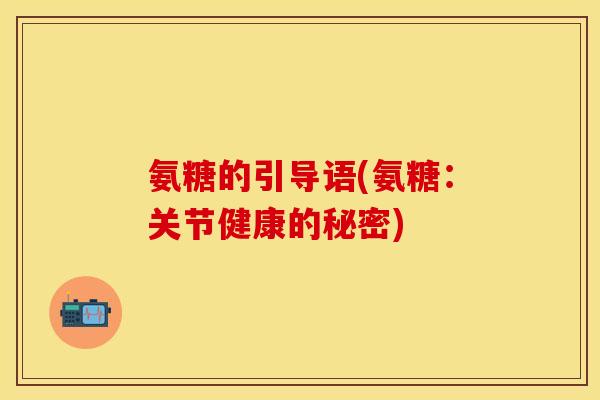 氨糖的引导语(氨糖：关节健康的秘密)