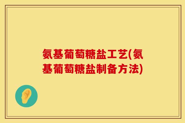 氨基葡萄糖盐工艺(氨基葡萄糖盐制备方法)