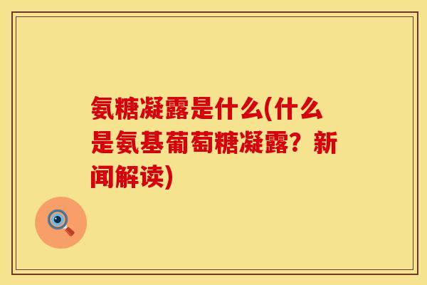 氨糖凝露是什么(什么是氨基葡萄糖凝露？新闻解读)