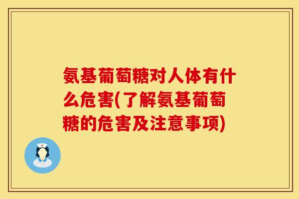 氨基葡萄糖对人体有什么危害(了解氨基葡萄糖的危害及注意事项)