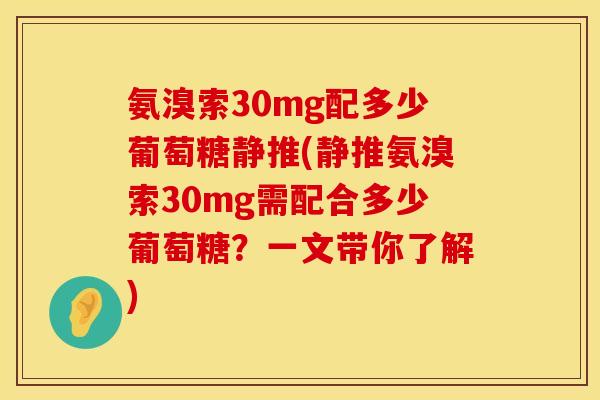氨溴索30mg配多少葡萄糖静推(静推氨溴索30mg需配合多少葡萄糖？一文带你了解)