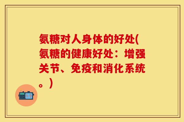 氨糖对人身体的好处(氨糖的健康好处：增强关节、免疫和消化系统。)