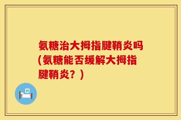 氨糖治大拇指腱鞘炎吗(氨糖能否缓解大拇指腱鞘炎？)