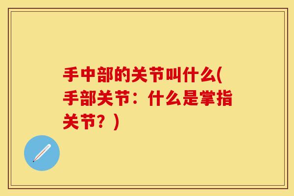 手中部的关节叫什么(手部关节：什么是掌指关节？)