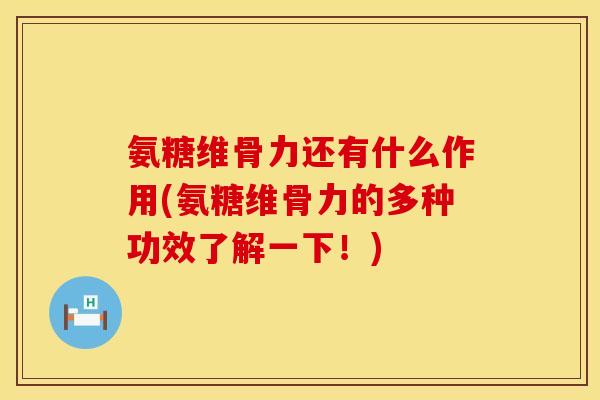 氨糖维骨力还有什么作用(氨糖维骨力的多种功效了解一下！)