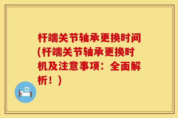 杆端关节轴承更换时间(杆端关节轴承更换时机及注意事项：全面解析！)