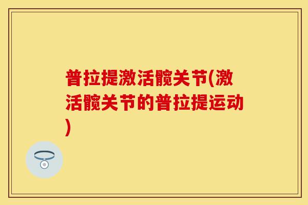 普拉提激活髋关节(激活髋关节的普拉提运动)