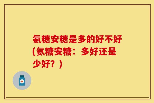 氨糖安糖是多的好不好(氨糖安糖：多好还是少好？)