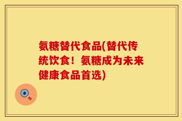 氨糖替代食品(替代传统饮食！氨糖成为未来健康食品首选)