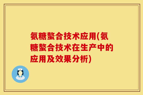 氨糖螯合技术应用(氨糖螯合技术在生产中的应用及效果分析)