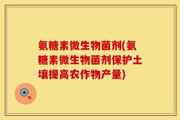 氨糖素微生物菌剂(氨糖素微生物菌剂保护土壤提高农作物产量)