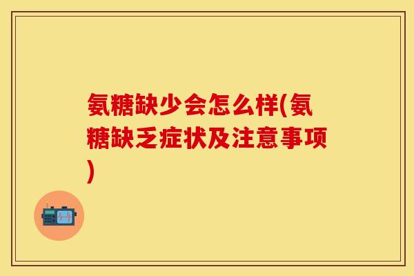 氨糖缺少会怎么样(氨糖缺乏症状及注意事项)