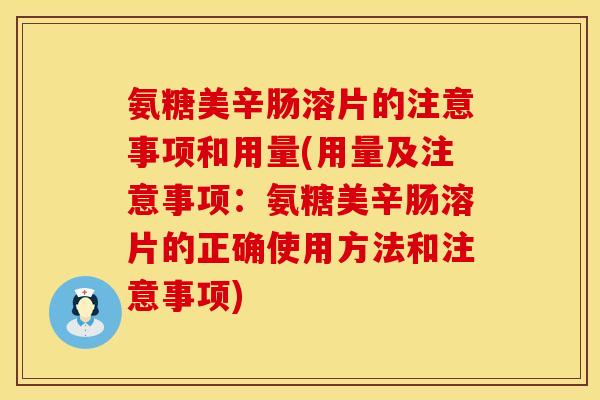氨糖美辛肠溶片的注意事项和用量(用量及注意事项：氨糖美辛肠溶片的正确使用方法和注意事项)