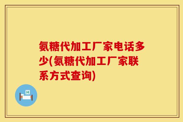 氨糖代加工厂家电话多少(氨糖代加工厂家联系方式查询)