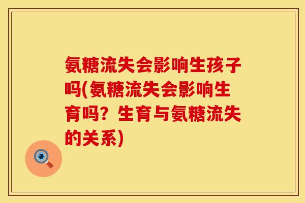 氨糖流失会影响生孩子吗(氨糖流失会影响生育吗？生育与氨糖流失的关系)