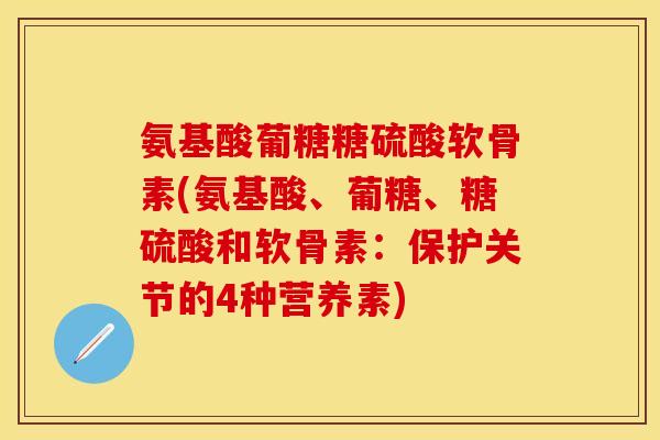 氨基酸葡糖糖硫酸软骨素(氨基酸、葡糖、糖硫酸和软骨素：保护关节的4种营养素)