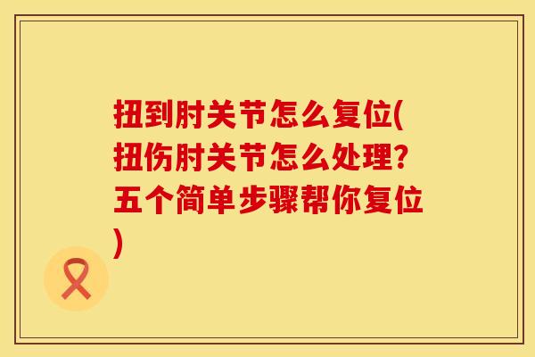 扭到肘关节怎么复位(扭伤肘关节怎么处理？五个简单步骤帮你复位)