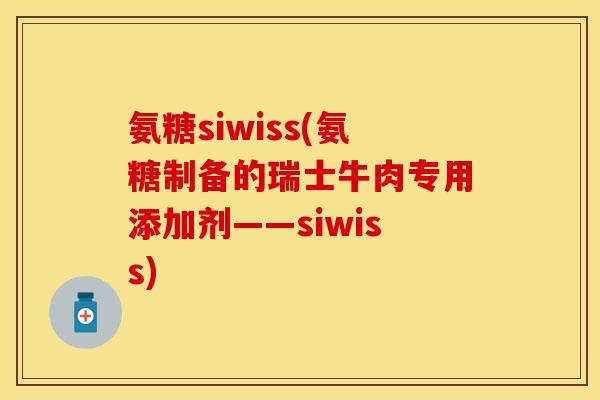 氨糖siwiss(氨糖制备的瑞士牛肉专用添加剂——siwiss)