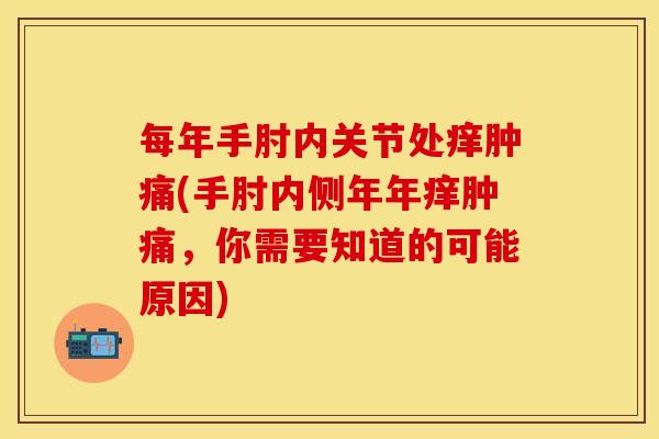 每年手肘内关节处痒肿痛(手肘内侧年年痒肿痛，你需要知道的可能原因)