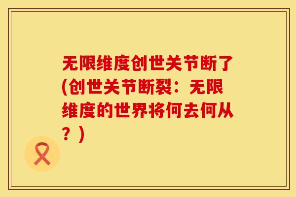 无限维度创世关节断了(创世关节断裂：无限维度的世界将何去何从？)