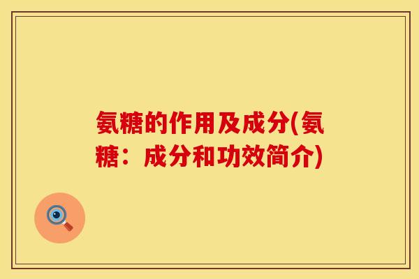 氨糖的作用及成分(氨糖：成分和功效简介)