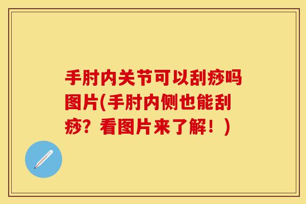 手肘内关节可以刮痧吗图片(手肘内侧也能刮痧?看图片来了解!) 手肘内关节可以刮痧吗图片(手肘内侧也能刮痧?看图片来了解!)