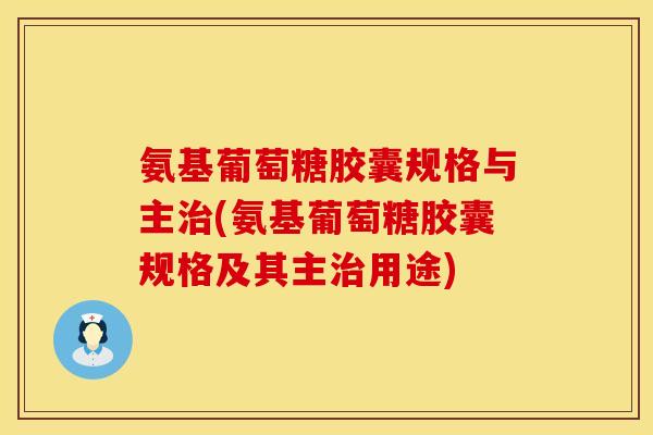 氨基葡萄糖胶囊规格与主治(氨基葡萄糖胶囊规格及其主治用途)