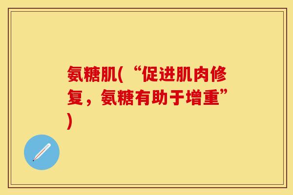 氨糖肌(“促进肌肉修复，氨糖有助于增重”)