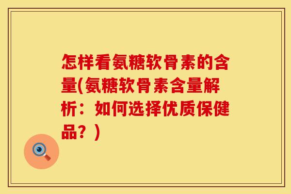 怎样看氨糖软骨素的含量(氨糖软骨素含量解析：如何选择优质保健品？)