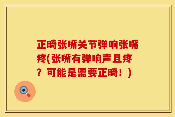 正畸张嘴关节弹响张嘴疼(张嘴有弹响声且疼？可能是需要正畸！)