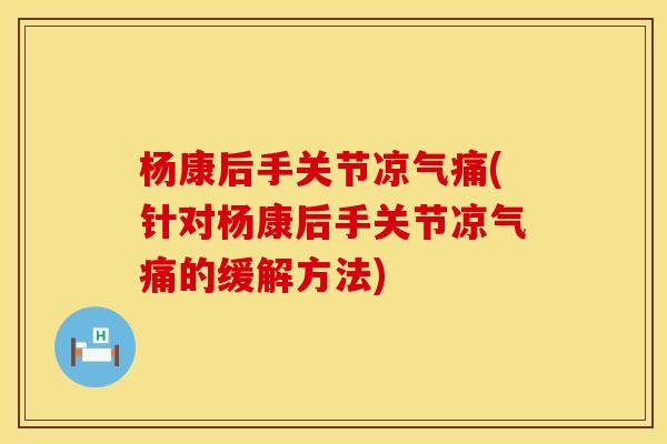 杨康后手关节凉气痛(针对杨康后手关节凉气痛的缓解方法)
