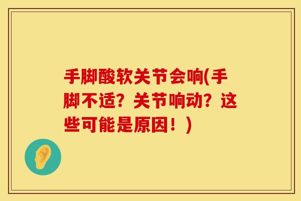 手脚酸软关节会响(手脚不适？关节响动？这些可能是原因！)