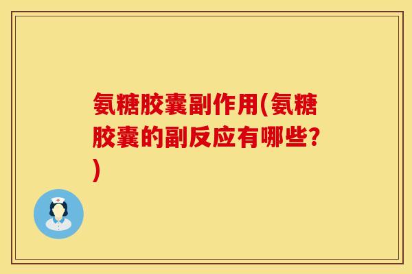 氨糖胶囊副作用(氨糖胶囊的副反应有哪些？)