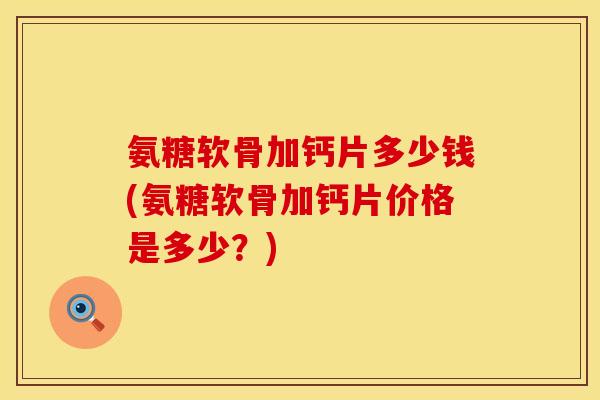 氨糖软骨加钙片多少钱(氨糖软骨加钙片价格是多少？)