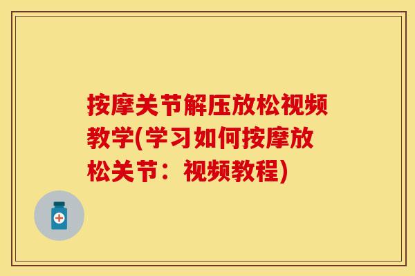 按摩关节解压放松视频教学(学习如何按摩放松关节：视频教程)
