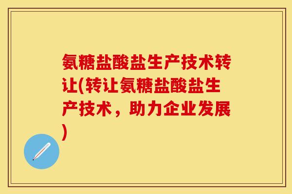 氨糖盐酸盐生产技术转让(转让氨糖盐酸盐生产技术，助力企业发展)