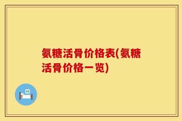 氨糖活骨价格表(氨糖活骨价格一览)