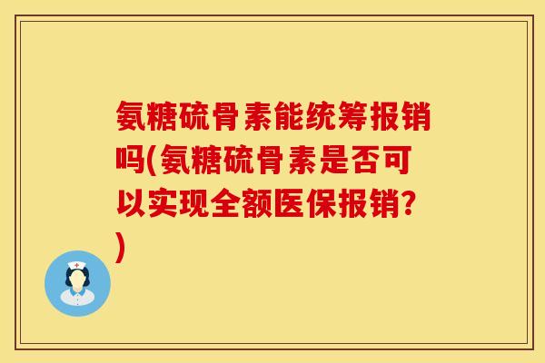 氨糖硫骨素能统筹报销吗(氨糖硫骨素是否可以实现全额医保报销？)