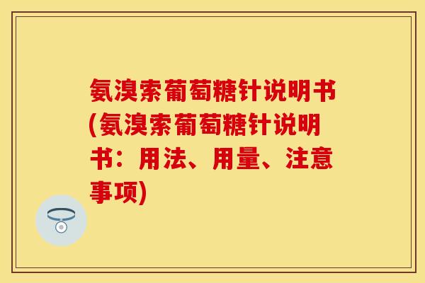 氨溴索葡萄糖针说明书(氨溴索葡萄糖针说明书：用法、用量、注意事项)