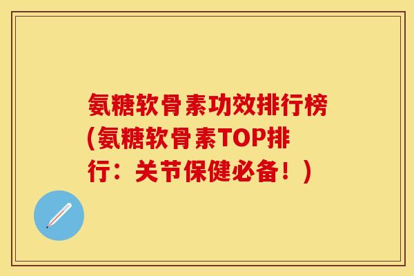 氨糖软骨素功效排行榜(氨糖软骨素TOP排行：关节保健必备！)