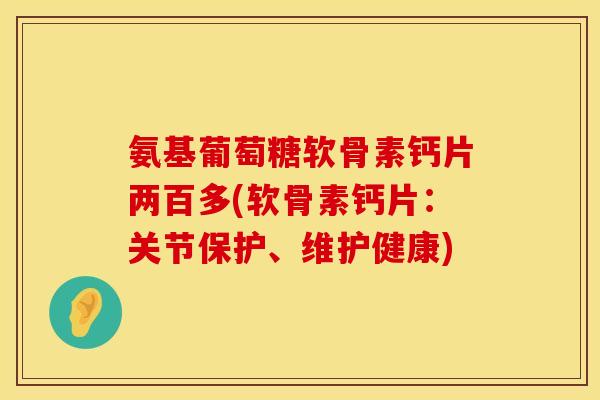 氨基葡萄糖软骨素钙片两百多(软骨素钙片：关节保护、维护健康)