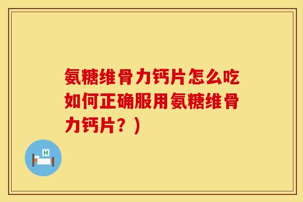 氨糖维骨力钙片怎么吃如何正确服用氨糖维骨力钙片？)