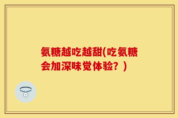 氨糖越吃越甜(吃氨糖会加深味觉体验？)