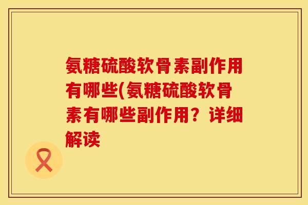 氨糖硫酸软骨素副作用有哪些(氨糖硫酸软骨素有哪些副作用？详细解读