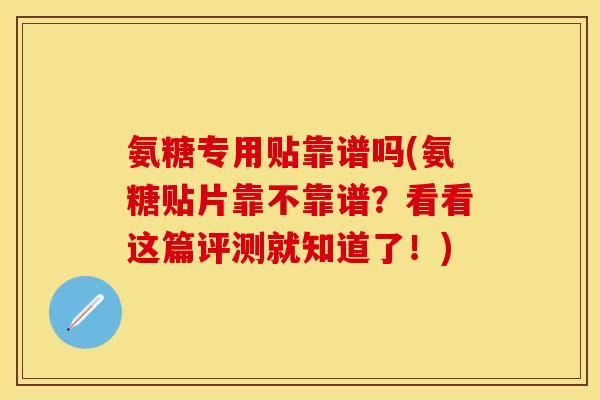 氨糖专用贴靠谱吗(氨糖贴片靠不靠谱？看看这篇评测就知道了！)