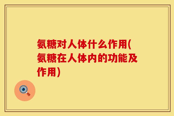 氨糖对人体什么作用(氨糖在人体内的功能及作用)
