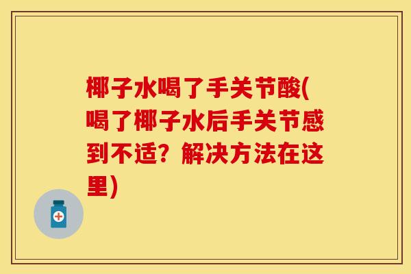 椰子水喝了手关节酸(喝了椰子水后手关节感到不适？解决方法在这里)